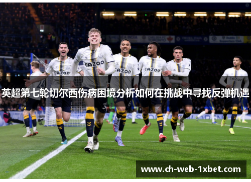 英超第七轮切尔西伤病困境分析如何在挑战中寻找反弹机遇