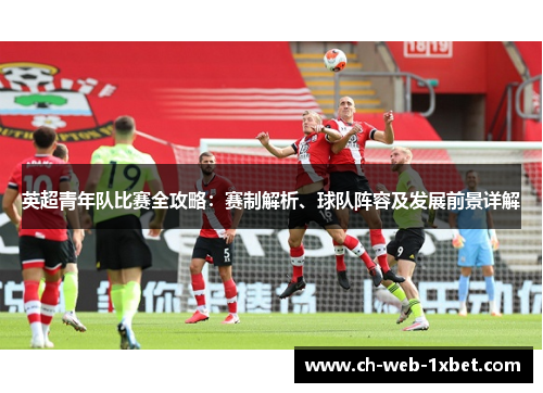 英超青年队比赛全攻略：赛制解析、球队阵容及发展前景详解