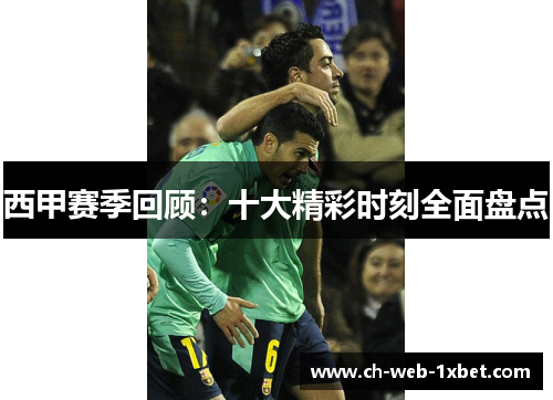 西甲赛季回顾：十大精彩时刻全面盘点