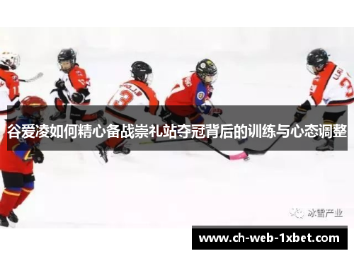 谷爱凌如何精心备战崇礼站夺冠背后的训练与心态调整