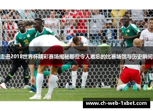 走进2018世界杯精彩赛场揭秘那些令人难忘的比赛场馆与历史瞬间