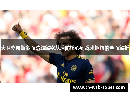 大卫路易斯多面防线解密从后防核心到战术枢纽的全面解析 大卫路易斯多面防线解密从后防核心到战术枢纽的全面解析