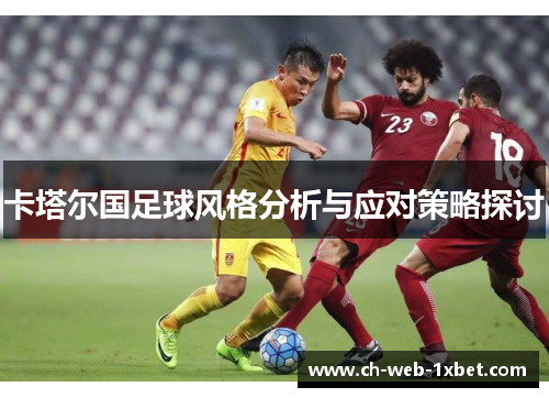 卡塔尔国足球风格分析与应对策略探讨 卡塔尔国足球风格分析与应对策略探讨