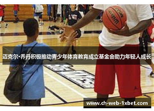 迈克尔·乔丹积极推动青少年体育教育成立基金会助力年轻人成长