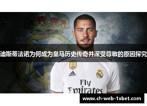 迪斯蒂法诺为何成为皇马历史传奇并深受尊敬的原因探究