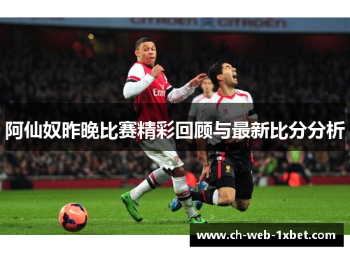 阿仙奴昨晚比赛精彩回顾与最新比分分析