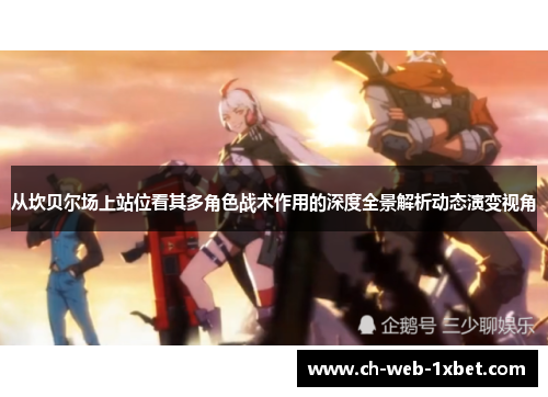 从坎贝尔场上站位看其多角色战术作用的深度全景解析动态演变视角