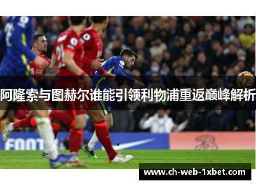 阿隆索与图赫尔谁能引领利物浦重返巅峰解析