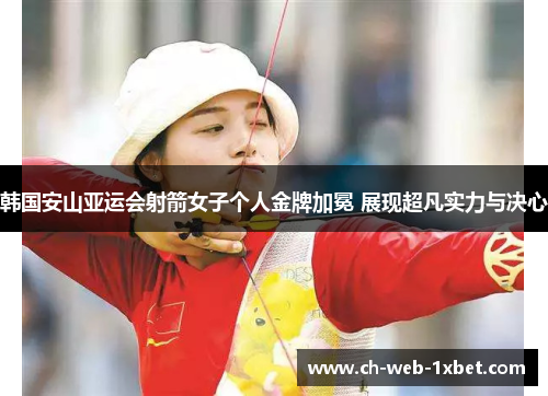 韩国安山亚运会射箭女子个人金牌加冕 展现超凡实力与决心
