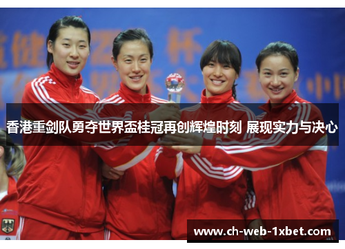 香港重剑队勇夺世界盃桂冠再创辉煌时刻 展现实力与决心