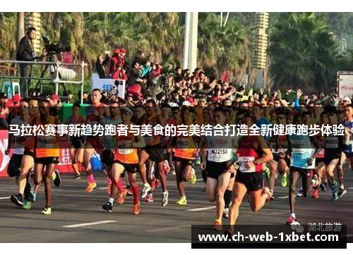 马拉松赛事新趋势跑者与美食的完美结合打造全新健康跑步体验
