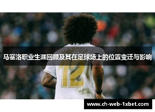 马塞洛职业生涯回顾及其在足球场上的位置变迁与影响