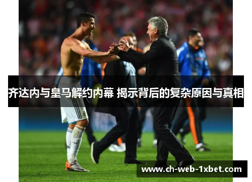 齐达内与皇马解约内幕 揭示背后的复杂原因与真相