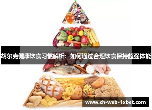 胡尔克健康饮食习惯解析:如何通过合理饮食保持超强体能 胡尔克健康饮食习惯解析:如何通过合理饮食保持超强体能