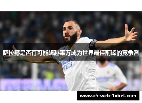 萨拉赫是否有可能超越莱万成为世界最佳前锋的竞争者