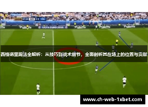 西格诺里踢法全解析：从技巧到战术细节，全面剖析其在场上的位置与贡献
