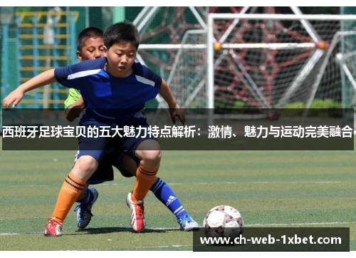 西班牙足球宝贝的五大魅力特点解析：激情、魅力与运动完美融合