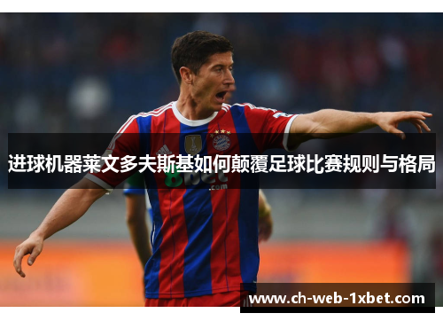 进球机器莱文多夫斯基如何颠覆足球比赛规则与格局