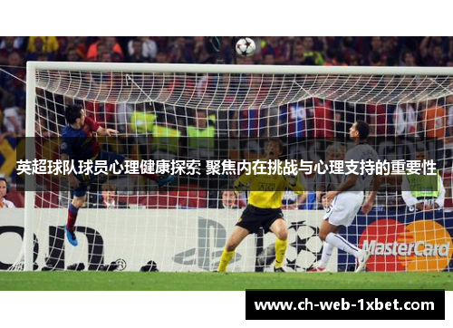 英超球队球员心理健康探索 聚焦内在挑战与心理支持的重要性