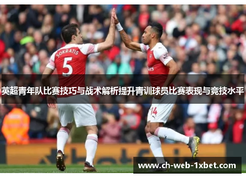 英超青年队比赛技巧与战术解析提升青训球员比赛表现与竞技水平