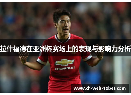 拉什福德在亚洲杯赛场上的表现与影响力分析