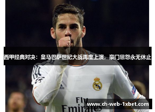 西甲经典对决：皇马巴萨世纪大战再度上演，豪门恩怨永无休止