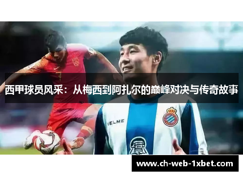 西甲球员风采：从梅西到阿扎尔的巅峰对决与传奇故事