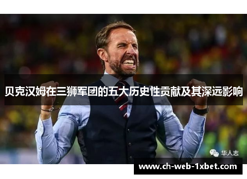 贝克汉姆在三狮军团的五大历史性贡献及其深远影响 贝克汉姆在三狮军团的五大历史性贡献及其深远影响