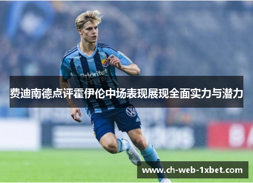 费迪南德点评霍伊伦中场表现展现全面实力与潜力 费迪南德点评霍伊伦中场表现展现全面实力与潜力