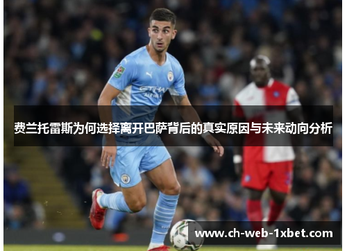 费兰托雷斯为何选择离开巴萨背后的真实原因与未来动向分析 费兰托雷斯为何选择离开巴萨背后的真实原因与未来动向分析