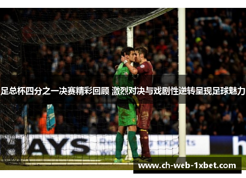 足总杯四分之一决赛精彩回顾 激烈对决与戏剧性逆转呈现足球魅力