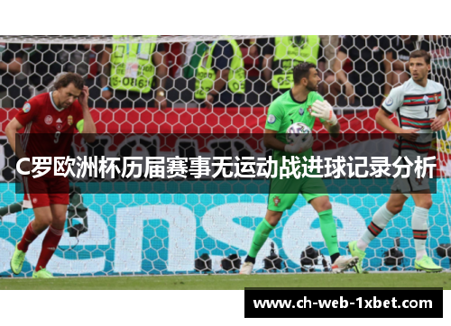 C罗欧洲杯历届赛事无运动战进球记录分析