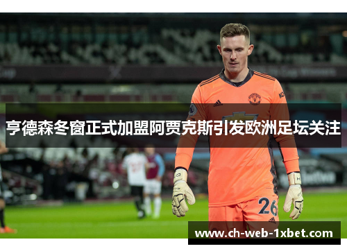 亨德森冬窗正式加盟阿贾克斯引发欧洲足坛关注