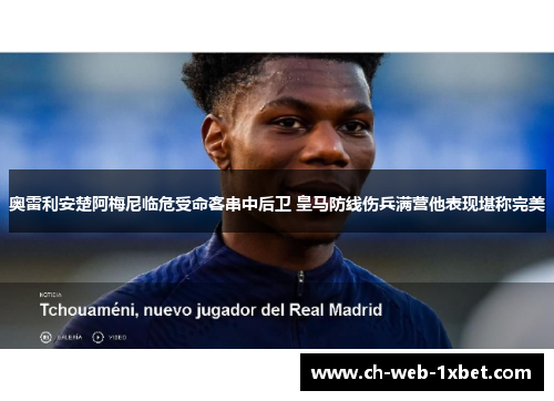 奥雷利安楚阿梅尼临危受命客串中后卫 皇马防线伤兵满营他表现堪称完美