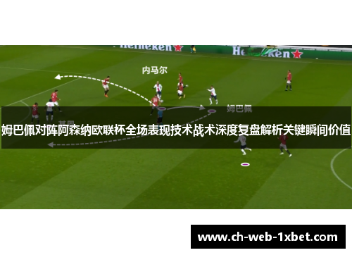姆巴佩对阵阿森纳欧联杯全场表现技术战术深度复盘解析关键瞬间价值