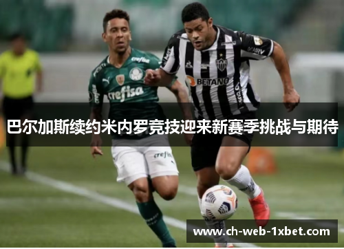 巴尔加斯续约米内罗竞技迎来新赛季挑战与期待