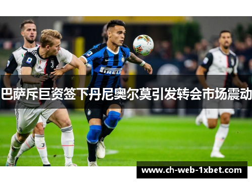 巴萨斥巨资签下丹尼奥尔莫引发转会市场震动