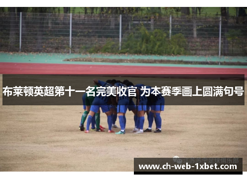 布莱顿英超第十一名完美收官 为本赛季画上圆满句号