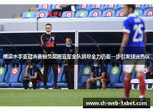 横滨水手亚冠决赛憾负屈居亚军全队拼尽全力仍差一步引发球迷热议