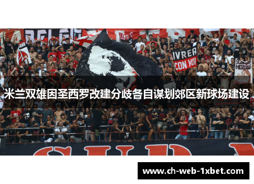 米兰双雄因圣西罗改建分歧各自谋划郊区新球场建设