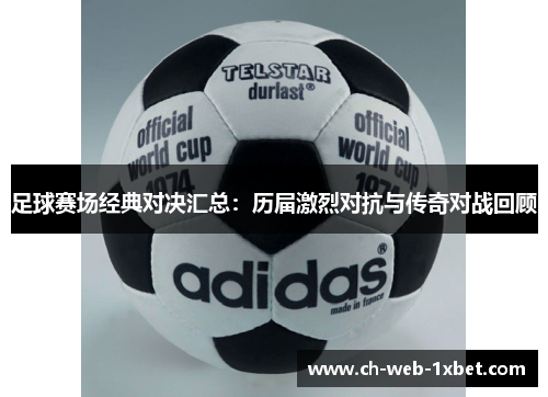 足球赛场经典对决汇总：历届激烈对抗与传奇对战回顾