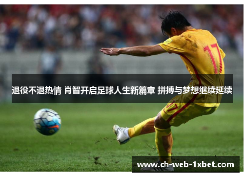 退役不退热情 肖智开启足球人生新篇章 拼搏与梦想继续延续