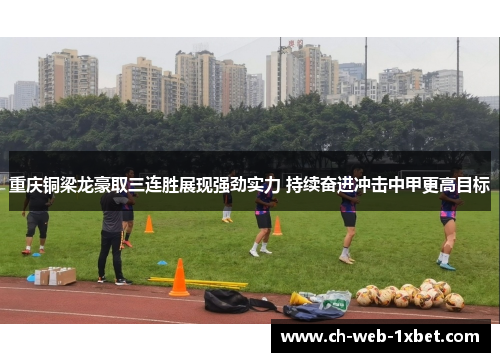 重庆铜梁龙豪取三连胜展现强劲实力 持续奋进冲击中甲更高目标