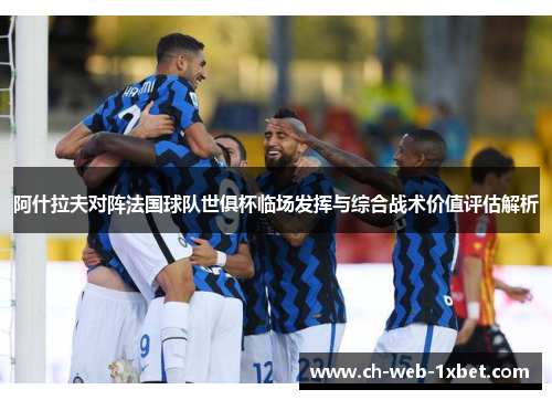 阿什拉夫对阵法国球队世俱杯临场发挥与综合战术价值评估解析