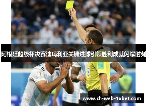 阿根廷超级杯决赛迪玛利亚关键进球引领胜利成就闪耀时刻 阿根廷超级杯决赛迪玛利亚关键进球引领胜利成就闪耀时刻