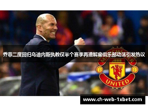 乔菲二度回归乌迪内斯执教仅半个赛季再遭解雇俱乐部动荡引发热议 乔菲二度回归乌迪内斯执教仅半个赛季再遭解雇俱乐部动荡引发热议