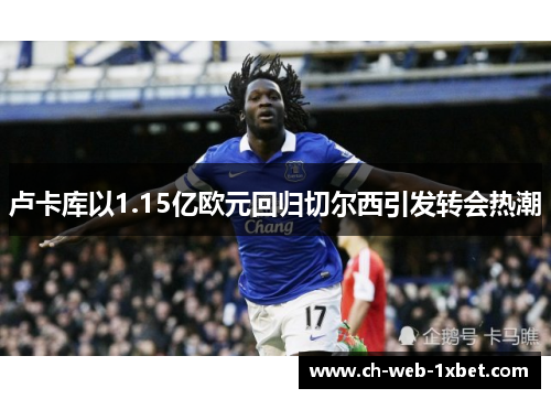卢卡库以1.15亿欧元回归切尔西引发转会热潮