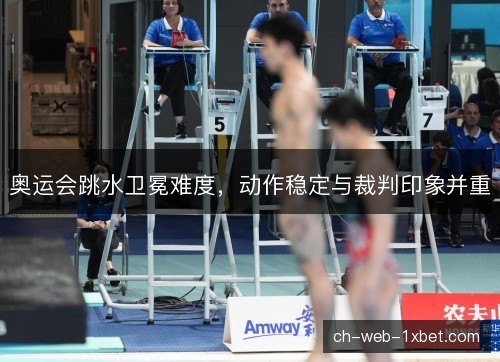 奥运会跳水卫冕难度，动作稳定与裁判印象并重