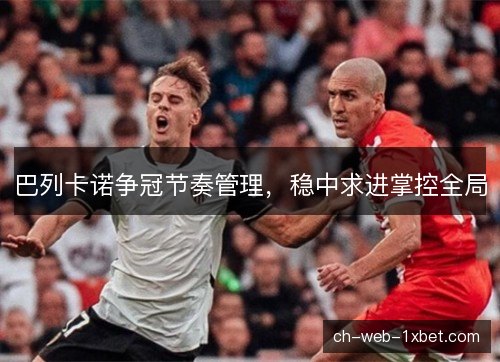 巴列卡诺争冠节奏管理，稳中求进掌控全局